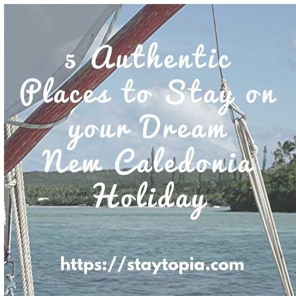 5 Authentic Places to Stay on your Dream New Caledonia Holiday Staytopia