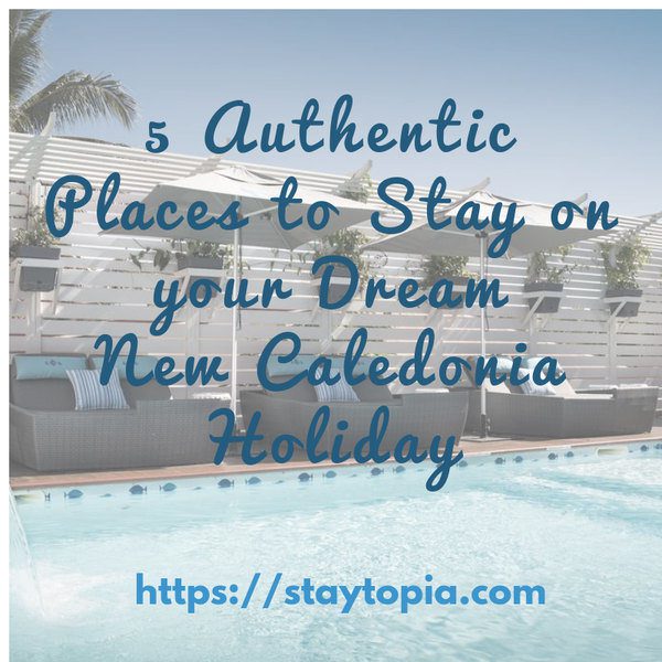 5 Authentic Places to Stay on your Dream New Caledonia Holiday Staytopia